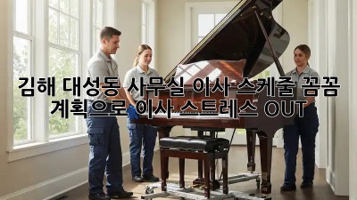 김해 대성동 사무실 이사 스케줄: 꼼꼼 계획으로 이사 스트레스 OUT! 🏢